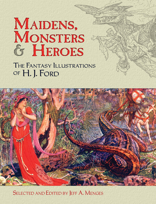 Maidens, Monsters & Heroes: The Fantasy Illustrations of H. J. Ford - Ford, H J, and Menges, Jeff A (Editor)