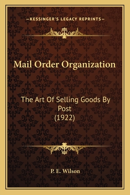 Mail Order Organization: The Art of Selling Goods by Post (1922) - Wilson, P E