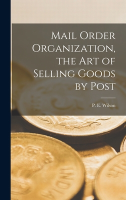 Mail Order Organization, the art of Selling Goods by Post - Wilson, P E