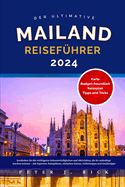 Mailand Reisef?hrer 2024: Entdecken Sie die wichtigsten Sehensw?rdigkeiten und Aktivit?ten, die Sie unbedingt machen m?ssen - mit Experten-Reisepl?nen, einfachen Karten, Geheimtipps und Insidertipps