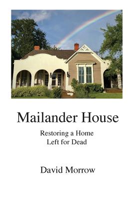 Mailander House: Restoring a Home Left for Dead - Morrow, David, and Hendricks, Marla (Contributions by)