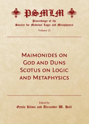 Maimonides on God and Duns Scotus on Logic and Metaphysics - Klima, Gyula (Editor), and Hall, Alexander W (Editor)