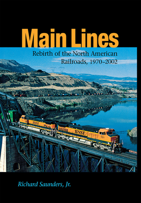 Main Lines: Rebirth of the North American Railroads, 1970-2002 - Saunders, Richard