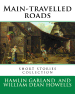 Main-travelled roads, By: Hamlin Garland, introduction By: William Dean Howells: short stories collection. William Dean Howells (March 1, 1837 - May 11, 1920) was an American realist novelist, literary critic, and playwright.