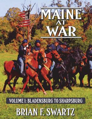 Maine at War Volume I: Bladensburg to Sharpsburg - Swartz, Brian F, and Picerno, Nicholas P (Foreword by), and Fitzpatrick, David M (Preface by)