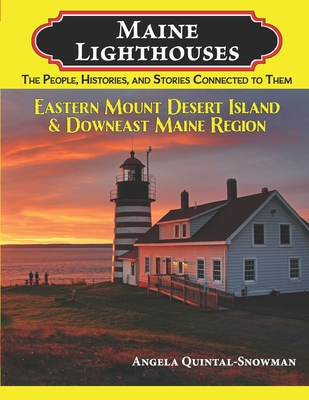 Maine Lighthouses: The People, Histories, and Stories Connected to Them: Eastern Mount Desert Island & Downeast Maine Region - Quintal-Snowman, Angela