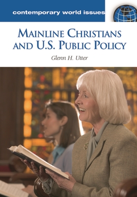 Mainline Christians and U.S. Public Policy: A Reference Handbook - Utter, Glenn
