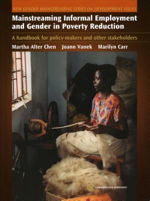 Mainstreaming Informal Employment and Gender in Poverty Reduction: A Handbook for Policy-Makers and Other Stakeholders - Chen, Martha Alter (Editor), and Carr, Marilyn (Editor), and Vanek, Joann (Editor)