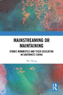 Mainstreaming or Maintaining: Ethnic Minorities and Their Education in Southwest China