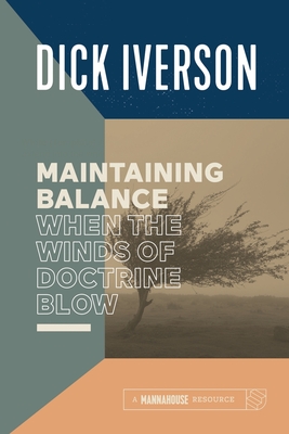 Maintaining Balance When the Winds of Doctrine Blow: Equipping the Believer to Discern Truth - Iverson, Dick