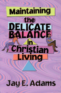 Maintaining the Delicate Balance in Christian Living: Biblical Balance in a World That's Tilted Toward Sin!