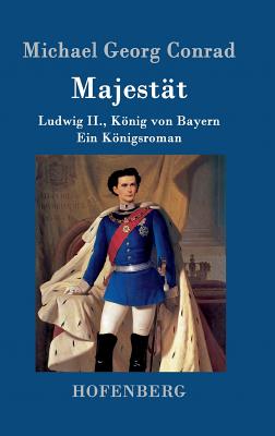 Majest?t: Ludwig II., Knig von Bayern Ein Knigsroman - Michael Georg Conrad