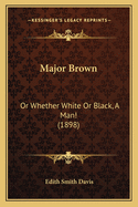 Major Brown: Or Whether White or Black, a Man! (1898)