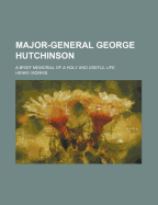 Major-General George Hutchinson ... a Brief Memorial of a Holy and Useful Life