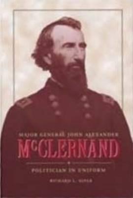 Major General John Alexander McClernand: Politician in Uniform - Kiper, Richard L