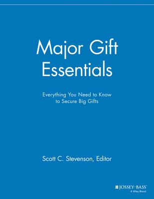 Major Gift Essentials: Everything You Need to Know to Secure Big Gifts - Stevenson, Scott C. (Editor)