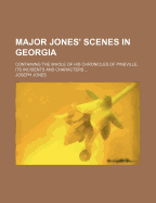Major Jones' Scenes in Georgia: Containing the Whole of His Chronicles of Pineville, Its Incidents and Characters