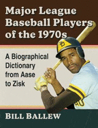Major League Baseball Players of the 1970s: A Biographical Dictionary from Aase to Zisk