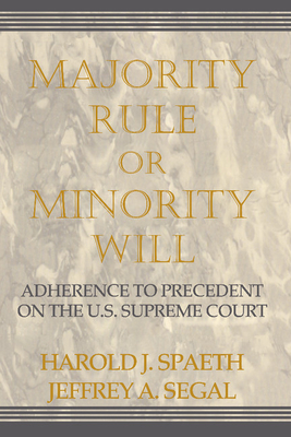 Majority Rule or Minority Will: Adherence to Precedence on the U.S. Supreme Court - Spaeth, Harold J, and Segal, Jeffrey A