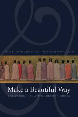 Make a Beautiful Way: The Wisdom of Native American Women - Mann, Barbara Alice (Editor), and LaDuke, Winona (Foreword by)