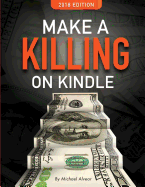 Make a Killing on Kindle 2018 Edition: The Guerilla Marketer's Guide to Selling eBooks on Amazon