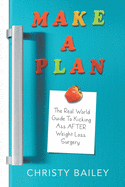 Make. A. Plan.: The Real World Guide to Kicking Ass AFTER Weight Loss Surgery