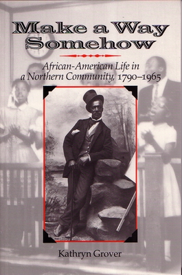 Make a Way Somehow: African-American Life in a Northern Community, 1790-1965 - Grover, Kathryn