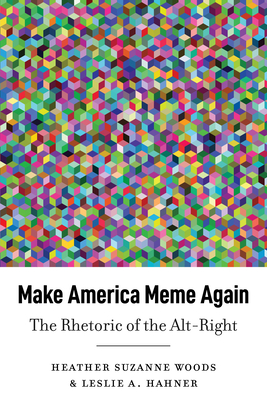 Make America Meme Again: The Rhetoric of the Alt-Right - Stuckey, Mary E, and McKinney, Mitchell S, and Woods, Heather Suzanne