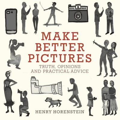 Make Better Pictures: Truth, Opinions, and Practical Advice - Horenstein, Henry