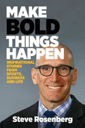 Make Bold Things Happen: Inspirational Stories From Sports, Business and Life