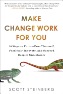 Make Change Work for You: 10 Ways to Future-Proof Yourself, Fearlessly Innovate, and Succeed Despite Uncertainty