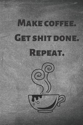 Make Coffee. Get Shit Done. Repeat. - Journals, Elys