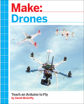 Make: Drones: Teach an Arduino to Fly - McGriffy, David