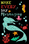 Make Every Day Mermazing: Cute Mermaid Journal. Lined Journal for Girls, Kids, Teens, Women. Diary, Ideas, Work, Writing and Sketching Notebook