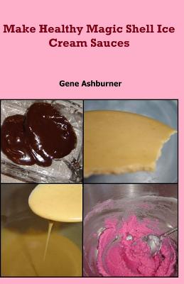 Make Healthy Magic Shell Ice Cream Sauces - Ashburner, Gene