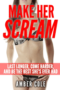 Make Her Scream: Last Longer, Come Harder, and Be the Best She's Ever Had