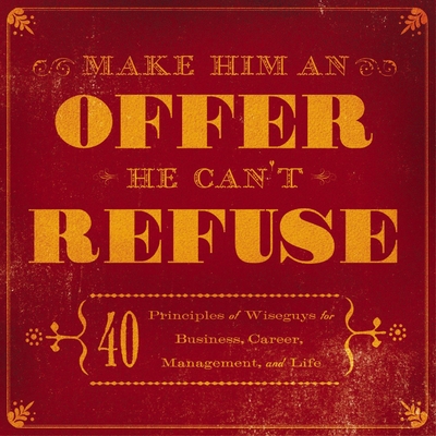 Make Him an Offer He Can't Refuse: 40 Principles of Wiseguys for Business, Career, Management, and Life - de Vito, Carlo