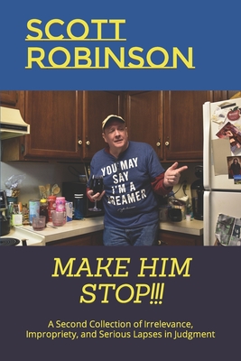 Make Him Stop!!!: A Second Collection of Irrelevance, Impropriety, and Serious Lapses in Judgment - Robinson, Scott