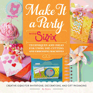 Make It a Party with Sizzix: Techniques and Ideas for Using Die-Cutting and Embossing Machines - Creative Ideas for Invitations, Decorations, and Gift Packaging