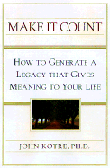 Make It Count: How to Generate a Legacy That Gives Meaning to Your Life - Kotre, John, Professor