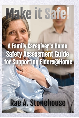 Make It Safe! A Family Caregiver's Home Safety Assessment Guide for Supporting Elders@Home - Stonehouse, Rae A