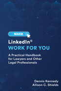 Make LinkedIn Work for You: A Practical Guide for Lawyers and Other Legal Professionals