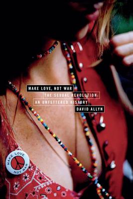 Make Love, Not War: The Sexual Revolution: An Unfettered History - Allyn, David