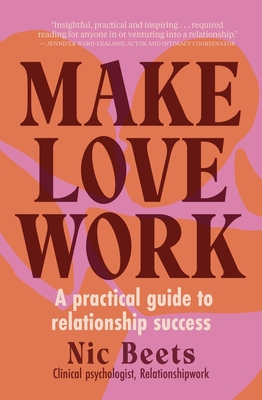 Make Love Work: A Practical Guide to Relationship Success - Beets, Nic