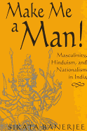 Make Me a Man!: Masculinity, Hinduism, and Nationalism in India