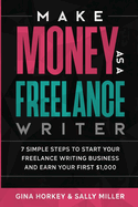 Make Money As A Freelance Writer: 7 Simple Steps to Start Your Freelance Writing Business and Earn Your First $1,000