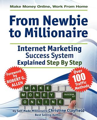 Make Money Online. Work from Home. from Newbie to Millionaire: An Internet Marketing Success System Explained in Easy Steps by Self Made Millionaire - Clayfield, Christine