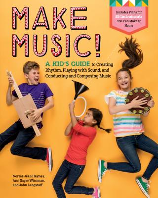 Make Music!: A Kid's Guide to Creating Rhythm, Playing with Sound, and Conducting and Composing Music - Haynes, Norma Jean, and Wiseman, Ann Sayre, and Langstaff, John
