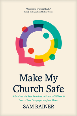 Make My Church Safe: A Guide to the Best Practices to Protect Children and Secure Your Congregation from Harm - Rainer, Sam