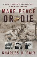 Make Peace or Die: A Life of Service, Leadership, and Nightmares